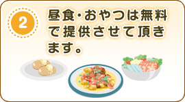 昼食・おやつは無料で提供させて頂きます。