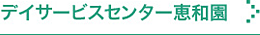 デイサービスセンター恵和園